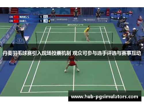 丹麦羽毛球赛引入现场投票机制 观众可参与选手评选与赛事互动