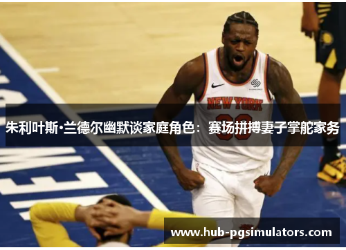 朱利叶斯·兰德尔幽默谈家庭角色：赛场拼搏妻子掌舵家务