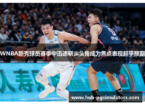 WNBA新秀球员赛季中迅速崭露头角成为焦点表现超乎预期