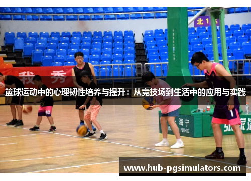 篮球运动中的心理韧性培养与提升：从竞技场到生活中的应用与实践