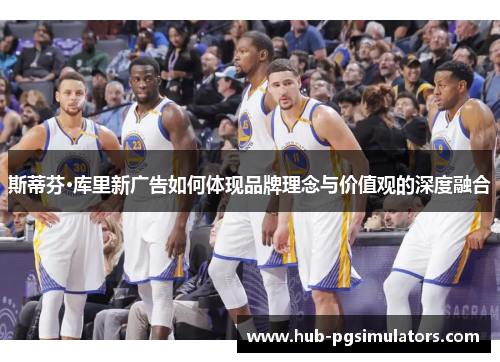 斯蒂芬·库里新广告如何体现品牌理念与价值观的深度融合