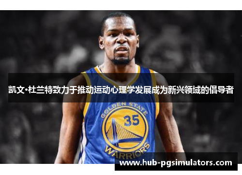凯文·杜兰特致力于推动运动心理学发展成为新兴领域的倡导者