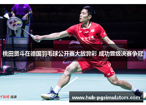 桃田贤斗在德国羽毛球公开赛大放异彩 成功晋级决赛争冠