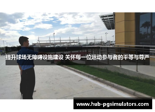 提升球场无障碍设施建设 关怀每一位运动参与者的平等与尊严