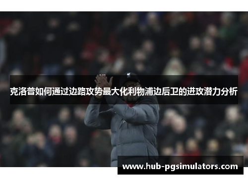 克洛普如何通过边路攻势最大化利物浦边后卫的进攻潜力分析