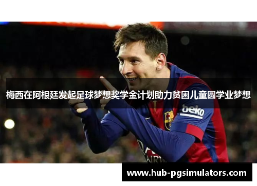 梅西在阿根廷发起足球梦想奖学金计划助力贫困儿童圆学业梦想