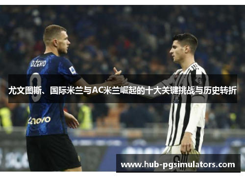 尤文图斯、国际米兰与AC米兰崛起的十大关键挑战与历史转折