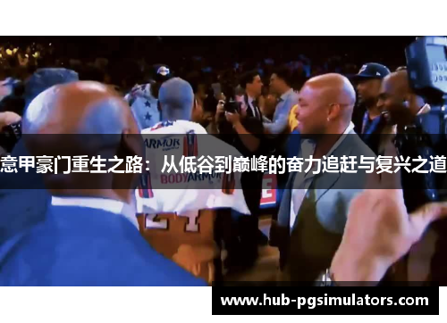 意甲豪门重生之路：从低谷到巅峰的奋力追赶与复兴之道