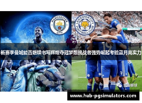 新赛季曼城能否继续书写辉煌夺冠梦想挑战者强势崛起考验蓝月亮实力