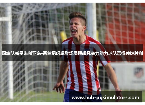 国家队新星朱利亚诺-西蒙尼闪耀登场展现超凡实力助力球队赢得关键胜利