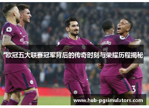 欧冠五大联赛冠军背后的传奇时刻与荣耀历程揭秘