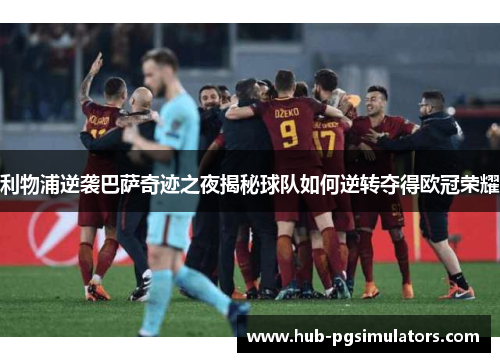 利物浦逆袭巴萨奇迹之夜揭秘球队如何逆转夺得欧冠荣耀