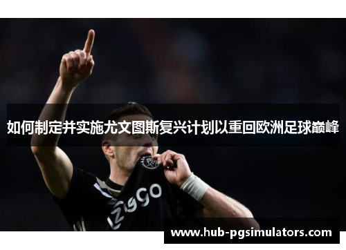 如何制定并实施尤文图斯复兴计划以重回欧洲足球巅峰