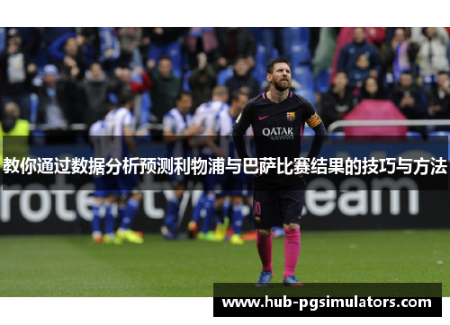 教你通过数据分析预测利物浦与巴萨比赛结果的技巧与方法