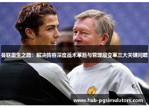 曼联重生之路：解决阵容深度战术革新与管理层变革三大关键问题