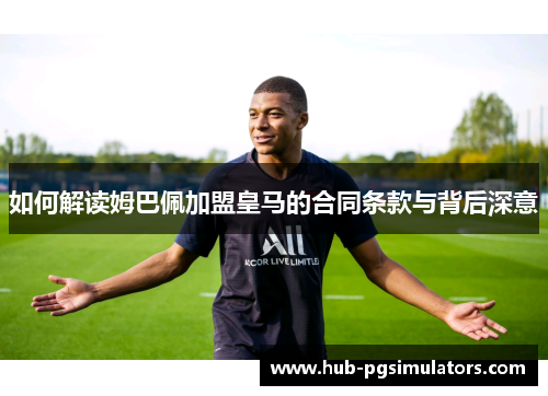 如何解读姆巴佩加盟皇马的合同条款与背后深意