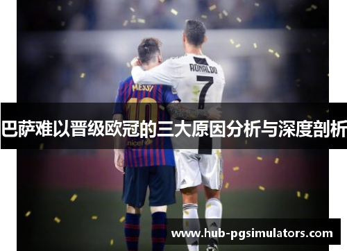 巴萨难以晋级欧冠的三大原因分析与深度剖析