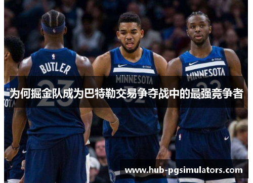 为何掘金队成为巴特勒交易争夺战中的最强竞争者