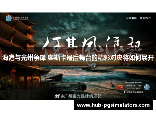 海港与光州争锋 奥斯卡最后舞台的精彩对决将如何展开