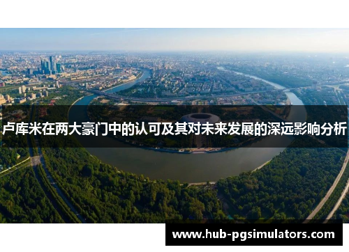 卢库米在两大豪门中的认可及其对未来发展的深远影响分析