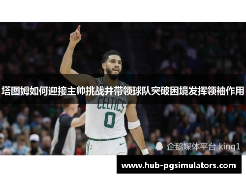 塔图姆如何迎接主帅挑战并带领球队突破困境发挥领袖作用