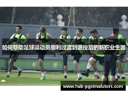 如何帮助足球运动员顺利过渡到退役后的新职业生涯