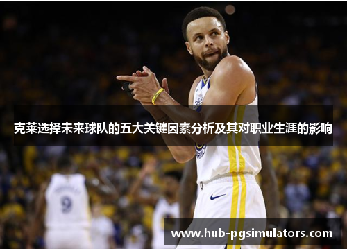 克莱选择未来球队的五大关键因素分析及其对职业生涯的影响