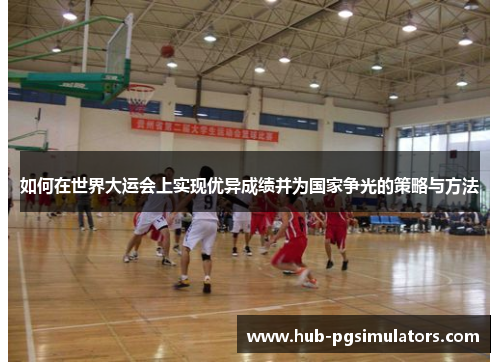 如何在世界大运会上实现优异成绩并为国家争光的策略与方法