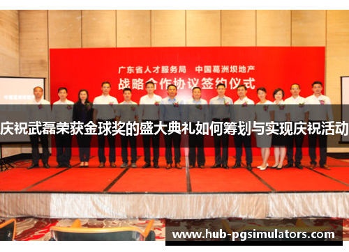 庆祝武磊荣获金球奖的盛大典礼如何筹划与实现庆祝活动