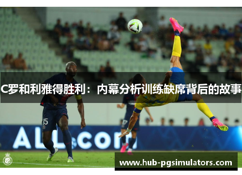 C罗和利雅得胜利：内幕分析训练缺席背后的故事