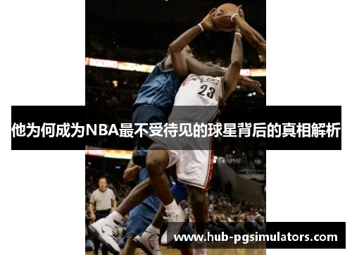 他为何成为NBA最不受待见的球星背后的真相解析