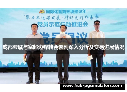 成都蓉城与塞超边锋转会谈判深入分析及交易进展情况
