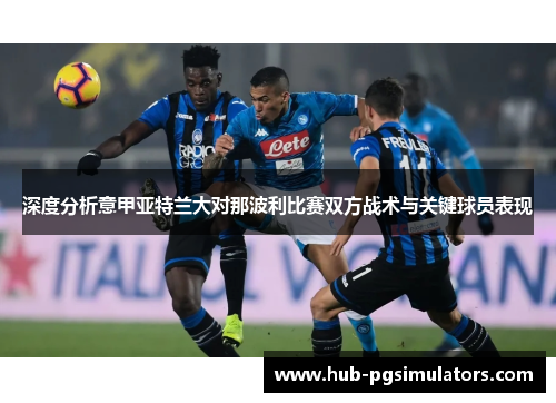 深度分析意甲亚特兰大对那波利比赛双方战术与关键球员表现
