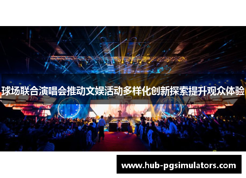 球场联合演唱会推动文娱活动多样化创新探索提升观众体验