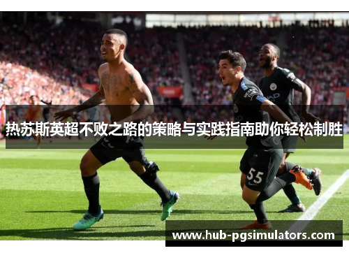 热苏斯英超不败之路的策略与实践指南助你轻松制胜