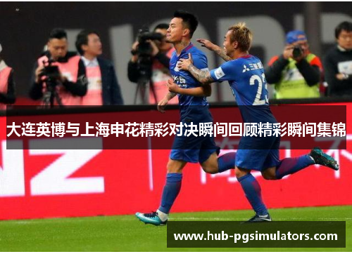 大连英博与上海申花精彩对决瞬间回顾精彩瞬间集锦