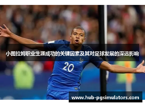 小图拉姆职业生涯成功的关键因素及其对足球发展的深远影响