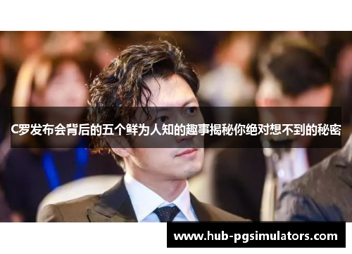 C罗发布会背后的五个鲜为人知的趣事揭秘你绝对想不到的秘密