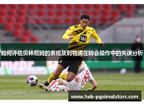 如何评估贝林厄姆的表现及利物浦在转会操作中的失误分析