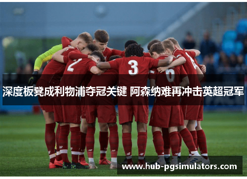 深度板凳成利物浦夺冠关键 阿森纳难再冲击英超冠军
