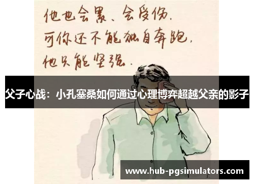 父子心战：小孔塞桑如何通过心理博弈超越父亲的影子