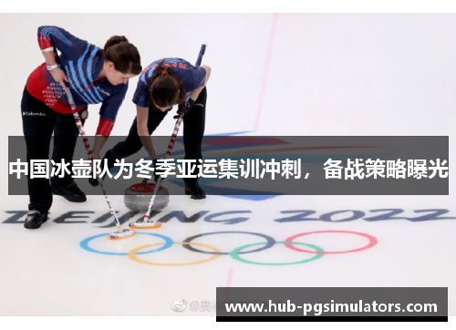 中国冰壶队为冬季亚运集训冲刺，备战策略曝光