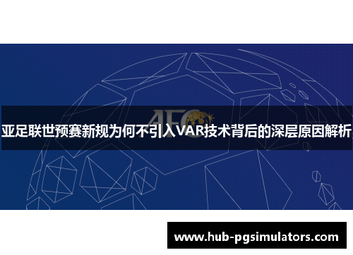 亚足联世预赛新规为何不引入VAR技术背后的深层原因解析