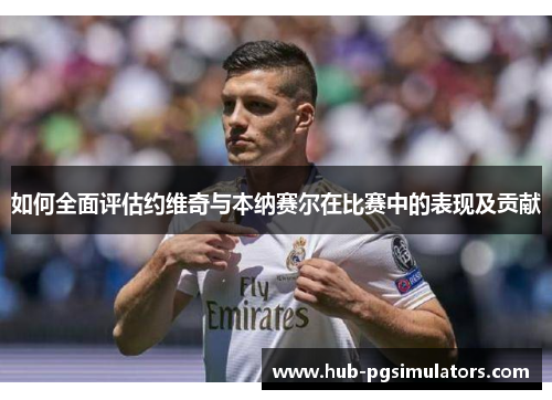 如何全面评估约维奇与本纳赛尔在比赛中的表现及贡献