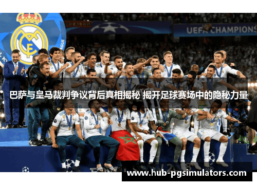 巴萨与皇马裁判争议背后真相揭秘 揭开足球赛场中的隐秘力量