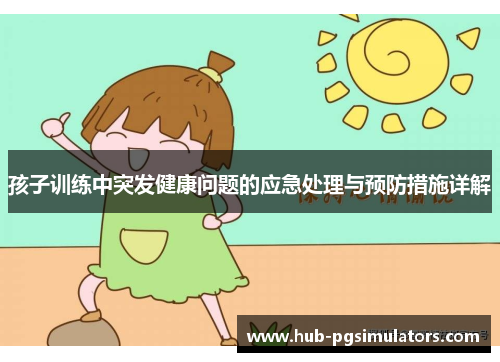 孩子训练中突发健康问题的应急处理与预防措施详解