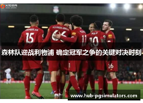 森林队迎战利物浦 确定冠军之争的关键对决时刻