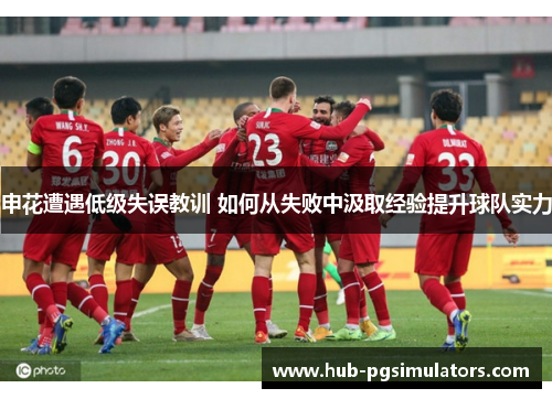 申花遭遇低级失误教训 如何从失败中汲取经验提升球队实力