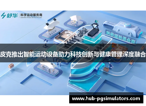 皮克推出智能运动设备助力科技创新与健康管理深度融合