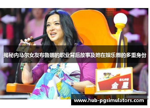 揭秘内马尔女友布鲁娜的职业背后故事及她在娱乐圈的多重身份